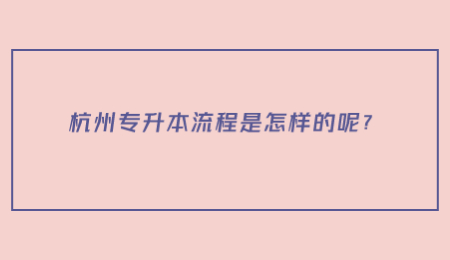 杭州专升本流程是怎样的呢？.jpg