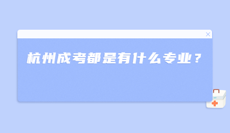 杭州成考都是有什么专业？.jpg