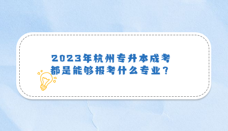 2023年杭州专升本成考都是能够报考什么专业？.jpg