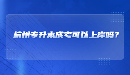 杭州专升本成考可以上岸吗？.jpg