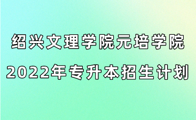 绍兴文理学院元培学院2022年专升本招生计划.png