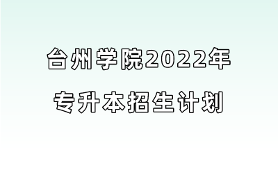 台州学院2022年专升本招生计划.png