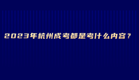 2023年杭州成考都是考什么内容？.jpg